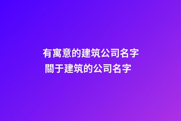 有寓意的建筑公司名字 關于建筑的公司名字-第1張-公司起名-玄機派